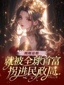 刚刚退婚，就被全球首富拐进民政局