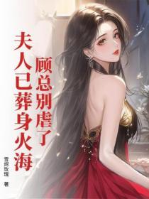 顧總別虐了，夫人已葬身火海