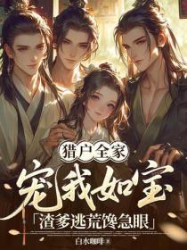 獵戶全家寵我如寶，渣爹逃荒饞急眼