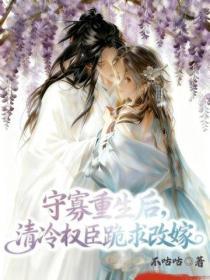 守寡重生後，清冷權臣跪求改嫁