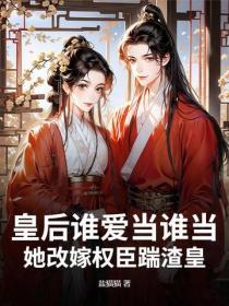 皇後誰愛當誰當，她改嫁權臣踹渣皇