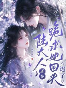 陸大人還在跪求她回頭？遲了