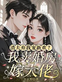 渣夫弃我宠新欢？我卖婚房嫁大佬