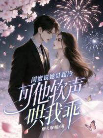 閨蜜說她哥超冷，可他軟聲哄我乖