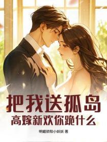 把我送孤島，高嫁新歡你跪什麽