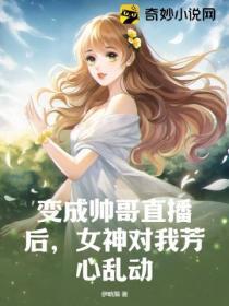 變成帥哥直播後，女神對我芳心亂動