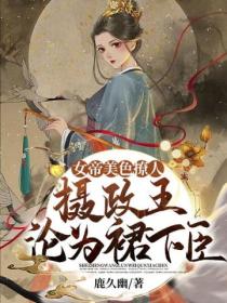 女帝美色撩人，攝政王淪為裙下臣