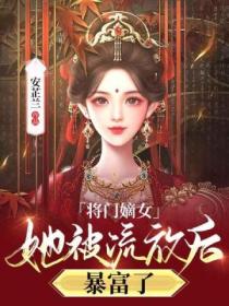 将门嫡女她被流放后，暴富了