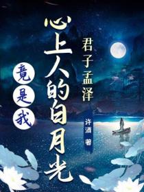 君子孟澤：心上人的白月光竟是我