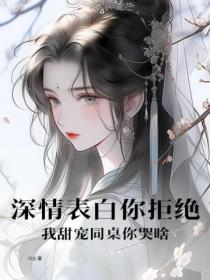 深情表白你拒絕，我甜寵同桌你哭啥