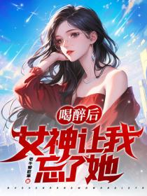 喝醉后，女神让我忘了她