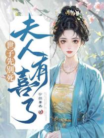 世子先别死，夫人有喜了