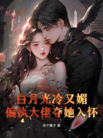 白月光冷又媚，偏執大佬奪她入懷