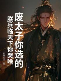 廢太子你選的，朕兵臨天下你哭啥？