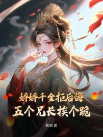 嬌嬌千金拒後悔，五個兄長挨個跪