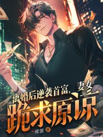 離婚後逆襲首富，妻女跪求原諒！