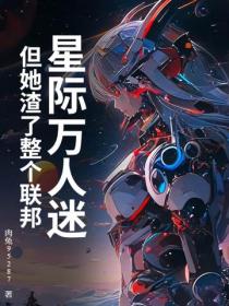 星际万人迷，但她渣了整个联邦