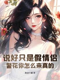 說好隻是假情侶，警花你怎麽來真的？