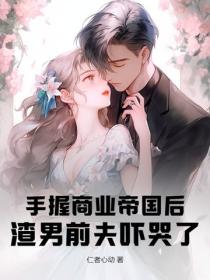 手握商業帝國後，渣男前夫嚇哭了