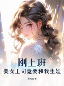 剛上班，美女上司竟要和我生娃