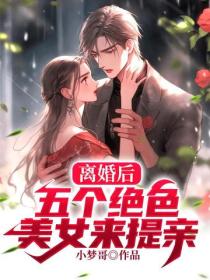 離婚後，五個絕色美女來提親