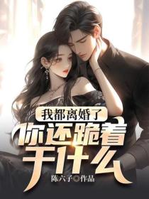我都離婚了，你還跪著幹什麽