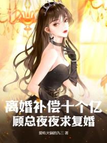 离婚补偿十个亿，顾总夜夜求复婚