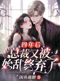 四年后，总裁又被始乱终弃了
