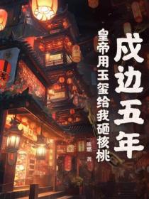 戍邊五年，皇帝用玉璽給我砸核桃！