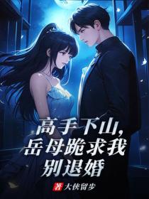 高手下山，嶽母跪求我別退婚