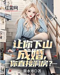 讓你下山成婚，你直接洞房？