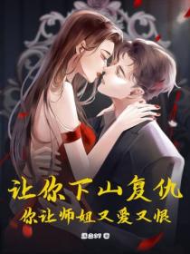 讓你下山複仇，你讓師姐又愛又恨！