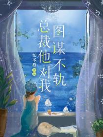 总裁他对我图谋不轨