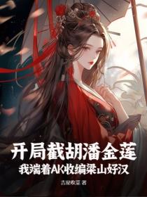 開局截胡潘金蓮，我端著AK收編梁山好漢