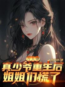 萬人嫌真少爺重生後，姐姐們慌了