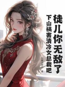 徒兒你無敵了，下山禍害清冷女總裁吧