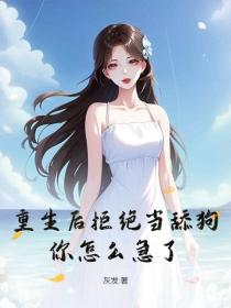 重生後拒絕當舔狗，你怎麽急了？