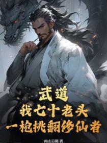 武道：我七十老頭，一槍挑翻修仙者