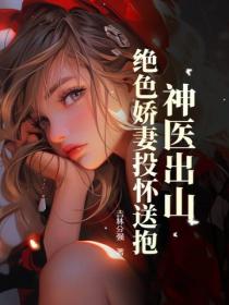 神医出山，绝色娇妻投怀送抱