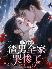 重生改嫁，渣男全家哭慘了