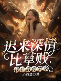 遲來深情比草賤,我死後你哭啥