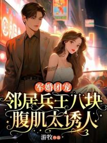 軍婚團寵：鄰居兵王八塊腹肌太誘人