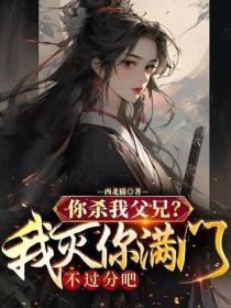 你殺我父兄？我滅你滿門不過分吧