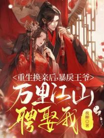 重生換親後，暴戾王爺萬裏江山聘娶我