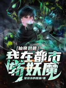 仙帝奶爸，我在都市斬妖魔