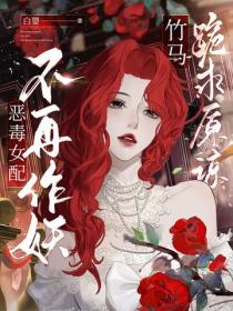 惡毒女配不再作妖，竹馬跪求原諒