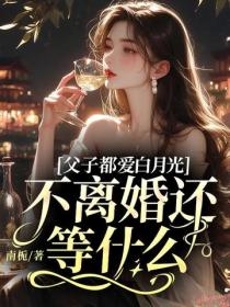 父子都愛白月光，不離婚還等什麽