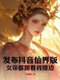 发布抖音仙界版，女帝都跟着我擦边！