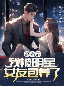 離婚後，我被明星女友包養了