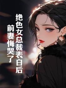 絕色女總裁表白後，前妻悔哭了